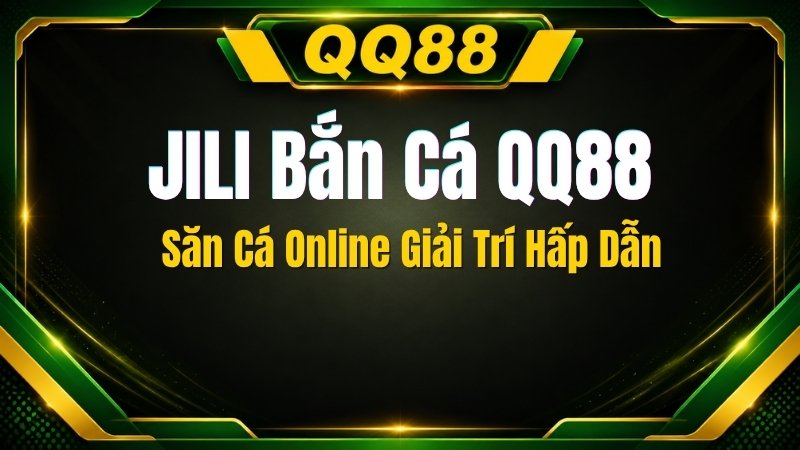 JILI Bắn Cá QQ88 – Săn Cá Online Giải Trí Hấp Dẫn - XINOGU.PRO